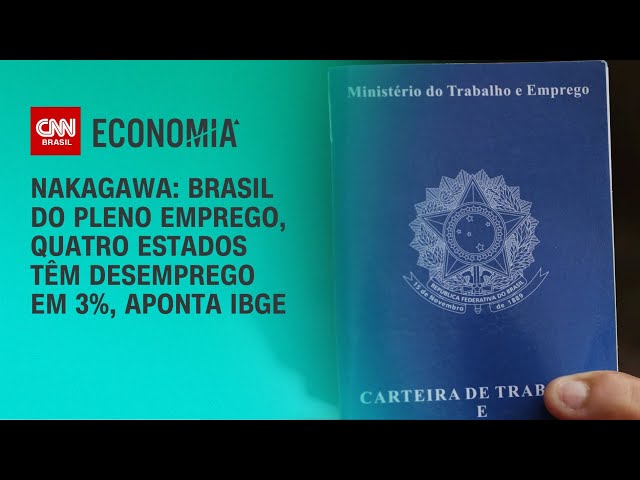 Nakagawa: Brasil do pleno emprego, quatro estados têm desemprego em 3%, aponta IBGE | BASTIDORES CNN