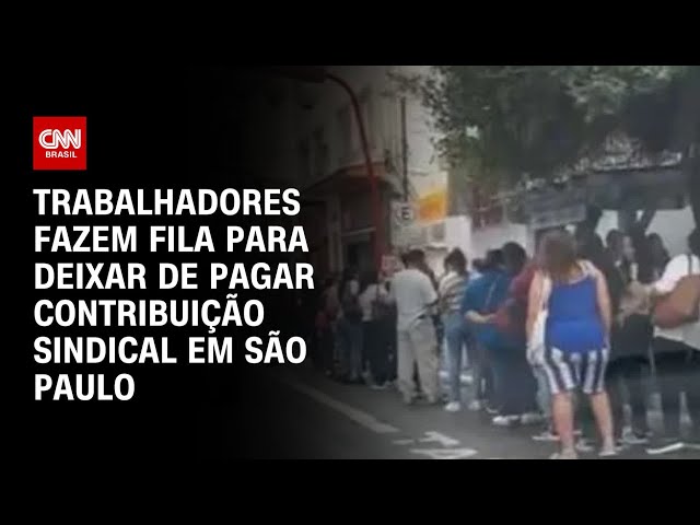 Trabalhadores fazem fila para deixar de pagar contribuição sindical em São Paulo | LIVE CNN